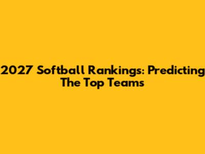 2027 Softball Rankings: Predicting The Top Teams