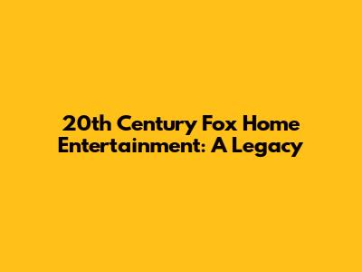20th Century Fox Home Entertainment: A Legacy