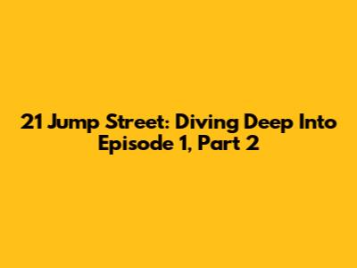 21 Jump Street: Diving Deep Into Episode 1, Part 2