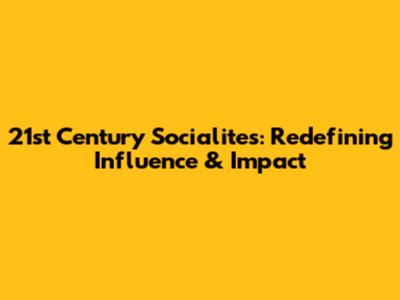 21st Century Socialites: Redefining Influence & Impact