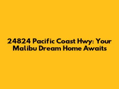 24824 Pacific Coast Hwy: Your Malibu Dream Home Awaits