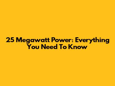 25 Megawatt Power: Everything You Need To Know