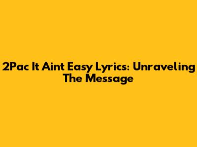2Pac 'It Ain't Easy' Lyrics: Unraveling The Message