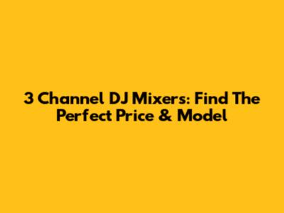 3 Channel DJ Mixers: Find The Perfect Price & Model