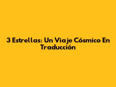 3 Estrellas: Un Viaje Cósmico En Traducción