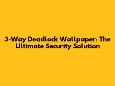 3-Way Deadlock Wallpaper: The Ultimate Security Solution