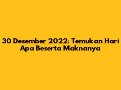 30 Desember 2022: Temukan Hari Apa Beserta Maknanya