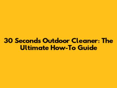 30 Seconds Outdoor Cleaner: The Ultimate How-To Guide