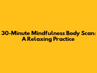 30-Minute Mindfulness Body Scan: A Relaxing Practice