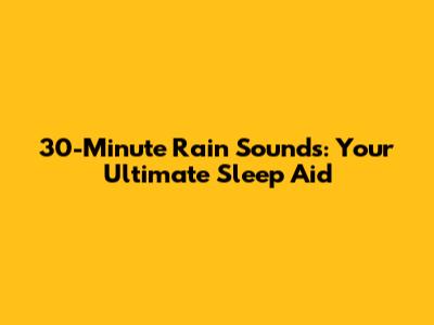 30-Minute Rain Sounds: Your Ultimate Sleep Aid