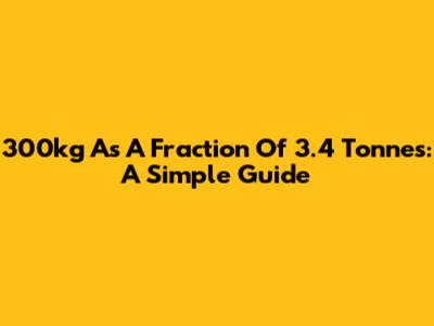 300kg As A Fraction Of 3.4 Tonnes: A Simple Guide
