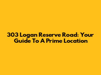 303 Logan Reserve Road: Your Guide To A Prime Location