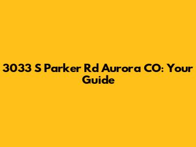 3033 S Parker Rd Aurora CO: Your Guide