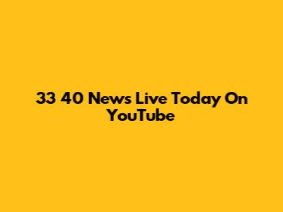 33 40 News Live Today On YouTube