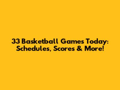 33 Basketball Games Today: Schedules, Scores & More!