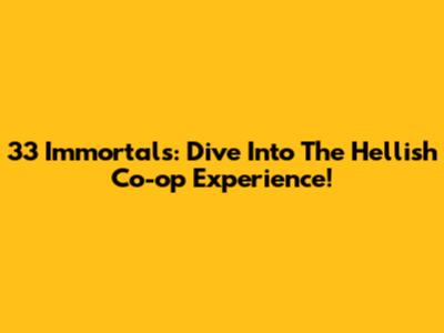 33 Immortals: Dive Into The Hellish Co-op Experience!