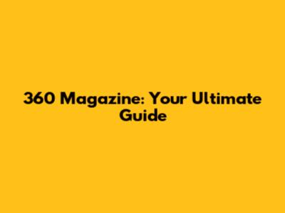 360 Magazine: Your Ultimate Guide