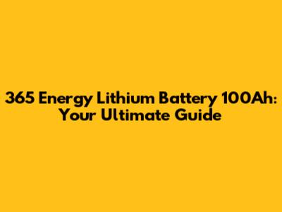 365 Energy Lithium Battery 100Ah: Your Ultimate Guide