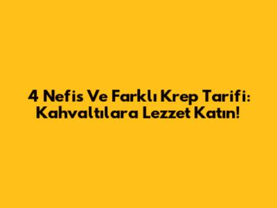 4 Nefis Ve Farklı Krep Tarifi: Kahvaltılara Lezzet Katın!