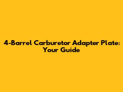 4-Barrel Carburetor Adapter Plate: Your Guide