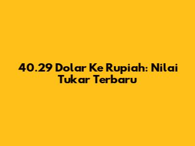40.29 Dolar Ke Rupiah: Nilai Tukar Terbaru
