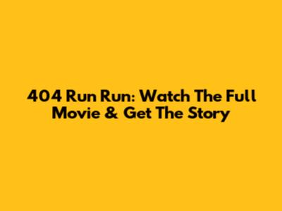 404 Run Run: Watch The Full Movie & Get The Story
