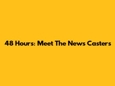 48 Hours: Meet The News Casters