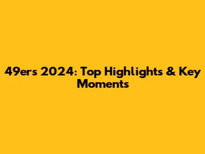 49ers 2024: Top Highlights & Key Moments