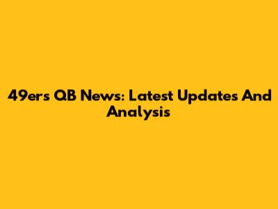 49ers QB News: Latest Updates And Analysis