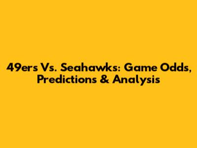 49ers Vs. Seahawks: Game Odds, Predictions & Analysis