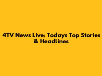 4TV News Live: Today's Top Stories & Headlines