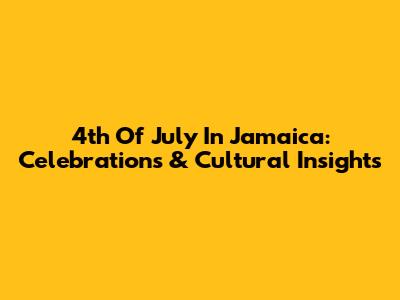 4th Of July In Jamaica: Celebrations & Cultural Insights