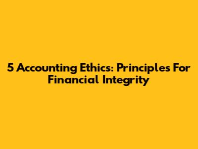 5 Accounting Ethics: Principles For Financial Integrity