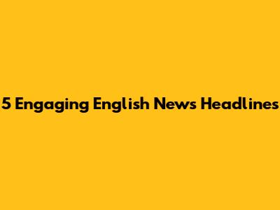 5 Engaging English News Headlines