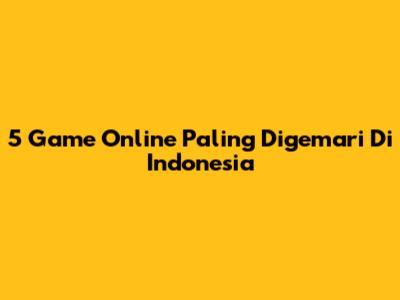 5 Game Online Paling Digemari Di Indonesia