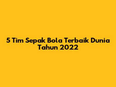 5 Tim Sepak Bola Terbaik Dunia Tahun 2022