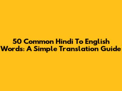50 Common Hindi To English Words: A Simple Translation Guide