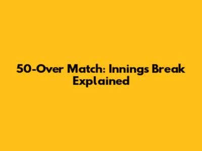 50-Over Match: Innings Break Explained