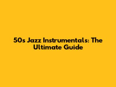 50s Jazz Instrumentals: The Ultimate Guide