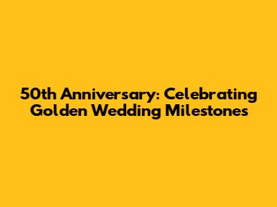 50th Anniversary: Celebrating Golden Wedding Milestones