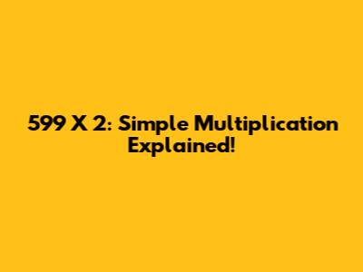 599 X 2: Simple Multiplication Explained!