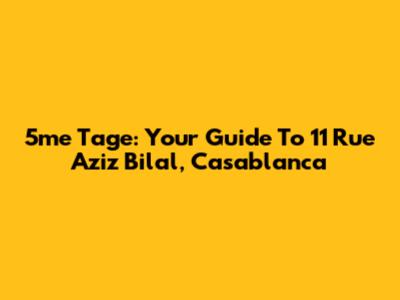 5me Tage: Your Guide To 11 Rue Aziz Bilal, Casablanca