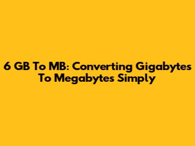 6 GB To MB: Converting Gigabytes To Megabytes Simply