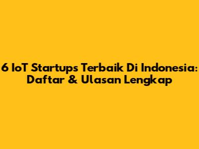 6 IoT Startups Terbaik Di Indonesia: Daftar & Ulasan Lengkap