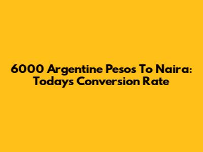 6000 Argentine Pesos To Naira: Today's Conversion Rate