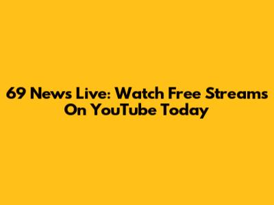 69 News Live: Watch Free Streams On YouTube Today
