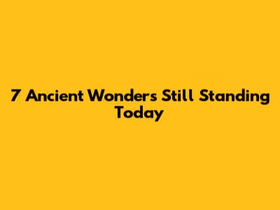 7 Ancient Wonders Still Standing Today