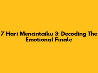 7 Hari Mencintaiku 3: Decoding The Emotional Finale