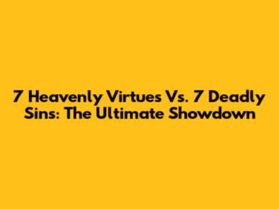 7 Heavenly Virtues Vs. 7 Deadly Sins: The Ultimate Showdown