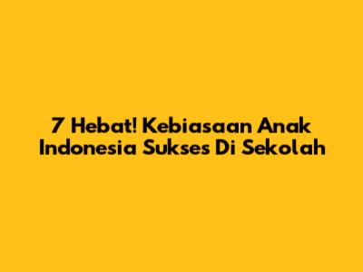 7 Hebat! Kebiasaan Anak Indonesia Sukses Di Sekolah